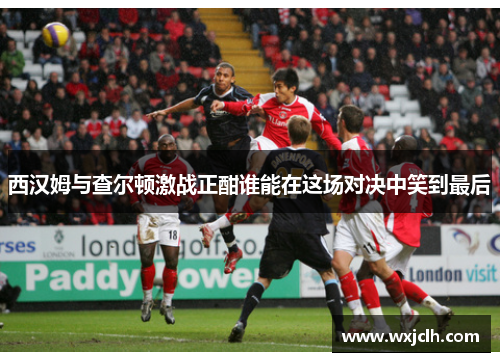 西汉姆与查尔顿激战正酣谁能在这场对决中笑到最后