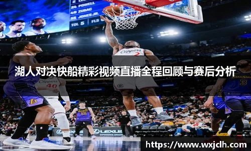 湖人对决快船精彩视频直播全程回顾与赛后分析